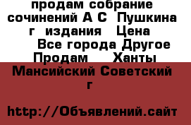 продам собрание сочинений А.С. Пушкина 1938г. издания › Цена ­ 30 000 - Все города Другое » Продам   . Ханты-Мансийский,Советский г.